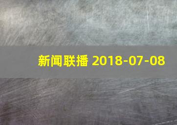 新闻联播 2018-07-08